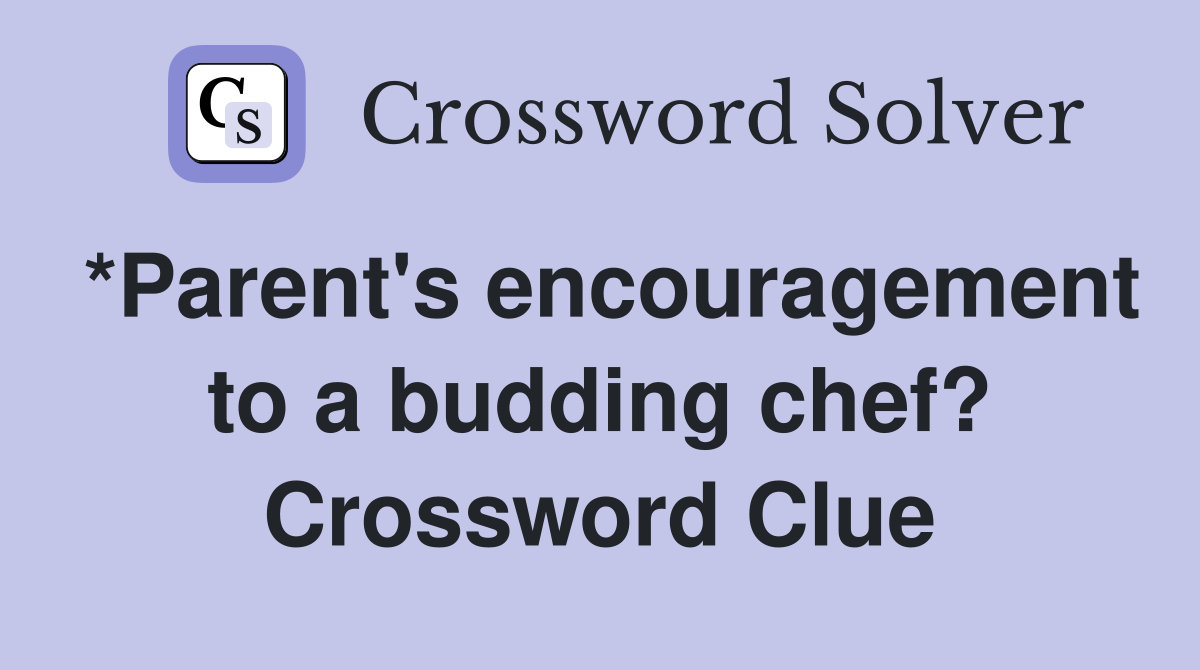 *Parent's encouragement to a budding chef? Crossword Clue Answers